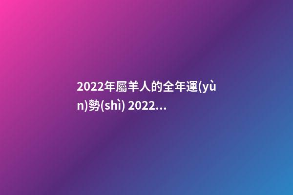 2022年屬羊人的全年運(yùn)勢(shì) 2022年屬羊人的運(yùn)程 2022年屬羊人的運(yùn)程好不好-第1張-觀點(diǎn)-玄機(jī)派